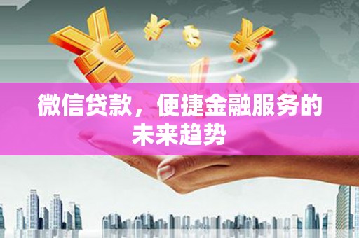 新庄微信贷款，便捷金融服务的未来趋势