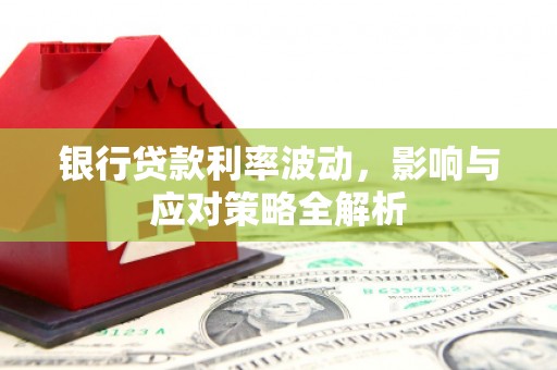 新庄银行贷款利率波动，影响与应对策略全解析