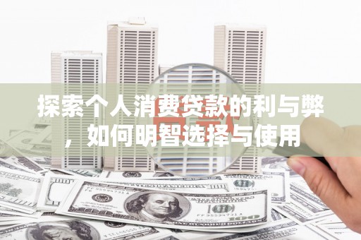 新庄探索个人消费贷款的利与弊，如何明智选择与使用