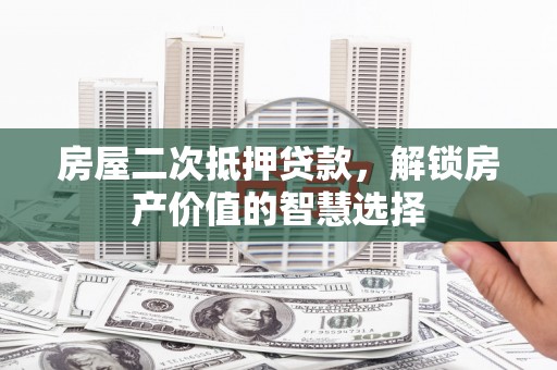 新庄房屋二次抵押贷款，解锁房产价值的智慧选择