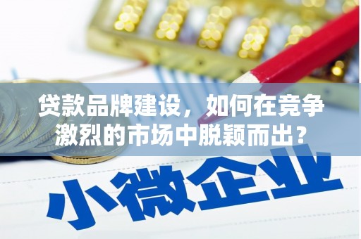 新庄贷款品牌建设，如何在竞争激烈的市场中脱颖而出？