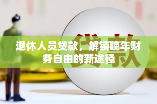新庄退休人员贷款，解锁晚年财务自由的新途径