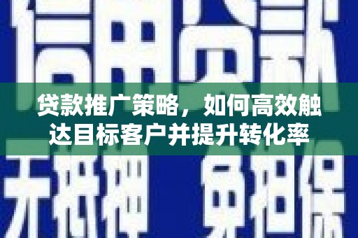 新庄贷款推广策略，如何高效触达目标客户并提升转化率