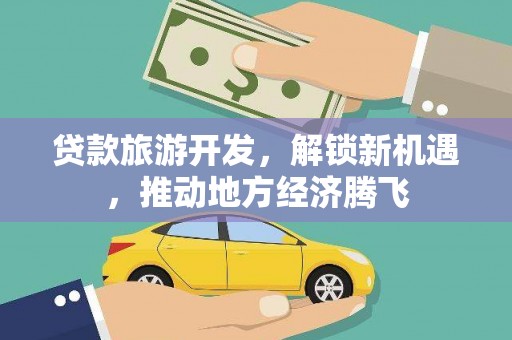 新庄贷款旅游开发，解锁新机遇，推动地方经济腾飞