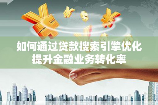 新庄如何通过贷款搜索引擎优化提升金融业务转化率