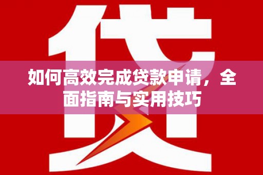 新庄如何高效完成贷款申请，全面指南与实用技巧