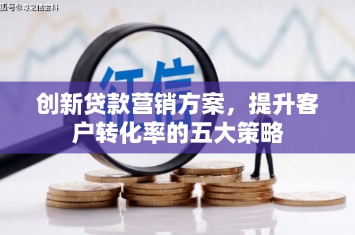 新庄创新贷款营销方案，提升客户转化率的五大策略