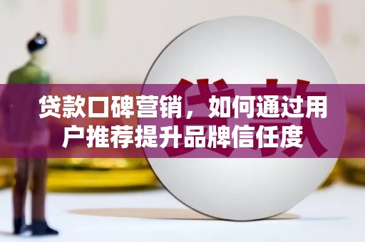 新庄贷款口碑营销，如何通过用户推荐提升品牌信任度