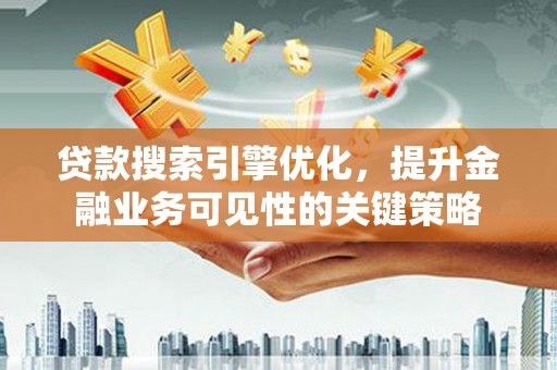新庄贷款搜索引擎优化，提升金融业务可见性的关键策略