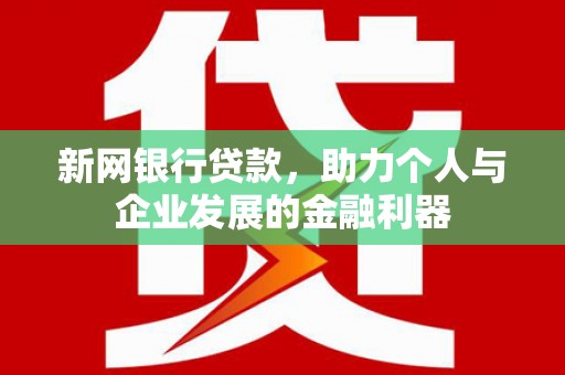 新庄新网银行贷款，助力个人与企业发展的金融利器
