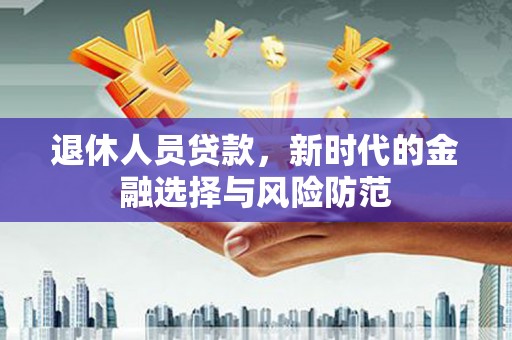 新庄退休人员贷款，新时代的金融选择与风险防范