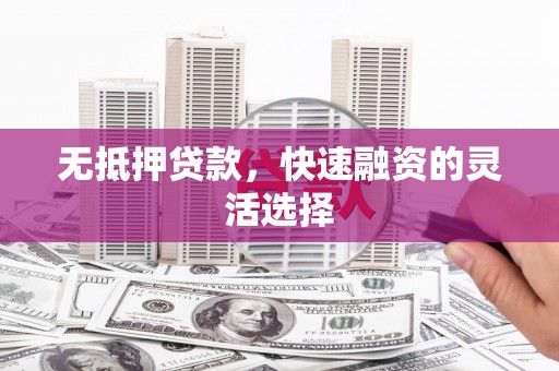新庄无抵押贷款，快速融资的灵活选择