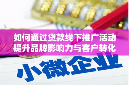 新庄如何通过贷款线下推广活动提升品牌影响力与客户转化率