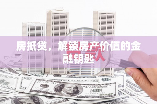 新庄房抵贷，解锁房产价值的金融钥匙