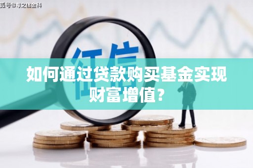 新庄如何通过贷款购买基金实现财富增值？