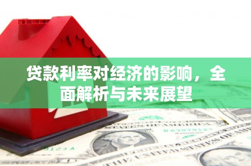 新庄贷款利率对经济的影响，全面解析与未来展望