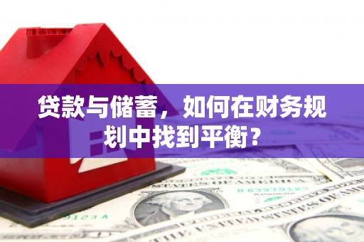 新庄贷款与储蓄，如何在财务规划中找到平衡？