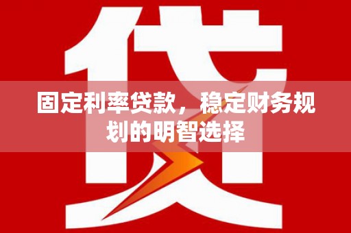 新庄固定利率贷款，稳定财务规划的明智选择