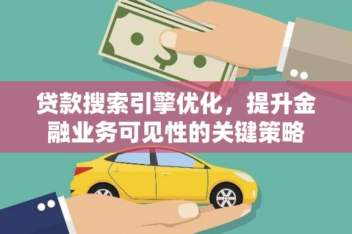 新庄贷款搜索引擎优化，提升金融业务可见性的关键策略