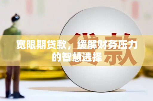 新庄宽限期贷款，缓解财务压力的智慧选择
