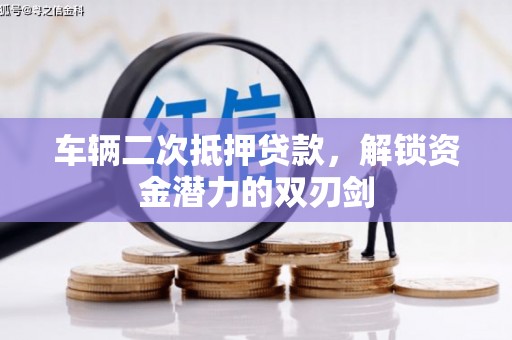 新庄车辆二次抵押贷款，解锁资金潜力的双刃剑