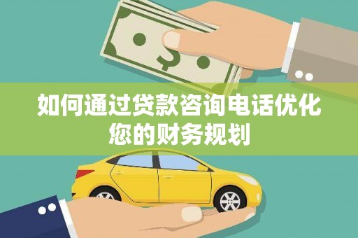 新庄如何通过贷款咨询电话优化您的财务规划