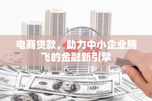 新庄电商贷款，助力中小企业腾飞的金融新引擎