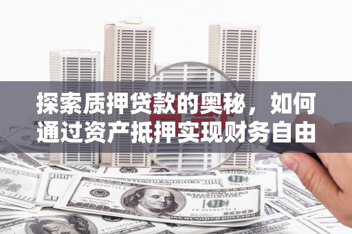 新庄探索质押贷款的奥秘，如何通过资产抵押实现财务自由