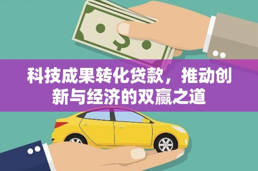 新庄科技成果转化贷款，推动创新与经济的双赢之道