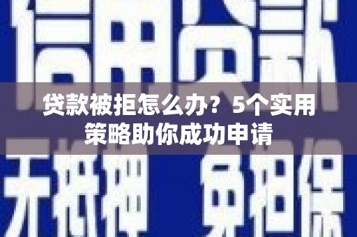 新庄贷款被拒怎么办？5个实用策略助你成功申请