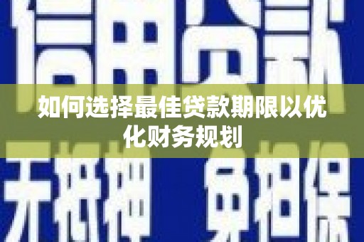 新庄如何选择最佳贷款期限以优化财务规划