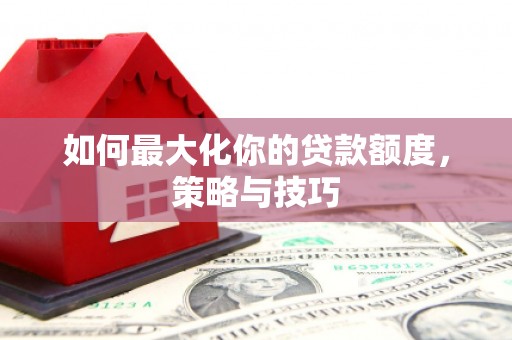 新庄如何最大化你的贷款额度，策略与技巧