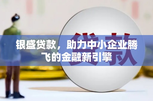 新庄银盛贷款，助力中小企业腾飞的金融新引擎