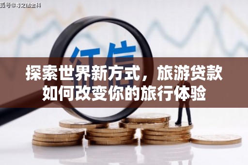 新庄探索世界新方式，旅游贷款如何改变你的旅行体验