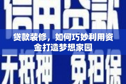 新庄贷款装修，如何巧妙利用资金打造梦想家园