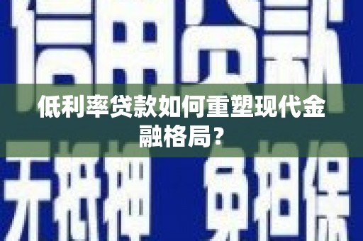 新庄低利率贷款如何重塑现代金融格局？