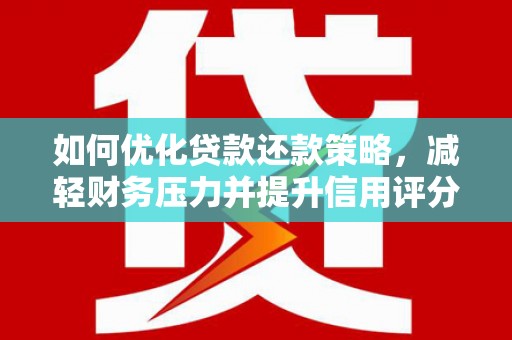 新庄如何优化贷款还款策略，减轻财务压力并提升信用评分