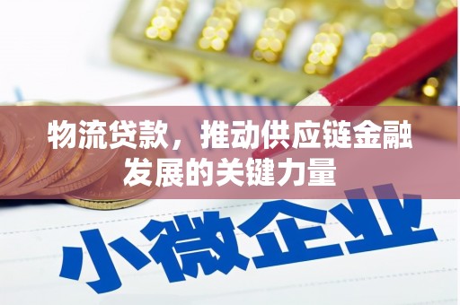 新庄物流贷款，推动供应链金融发展的关键力量