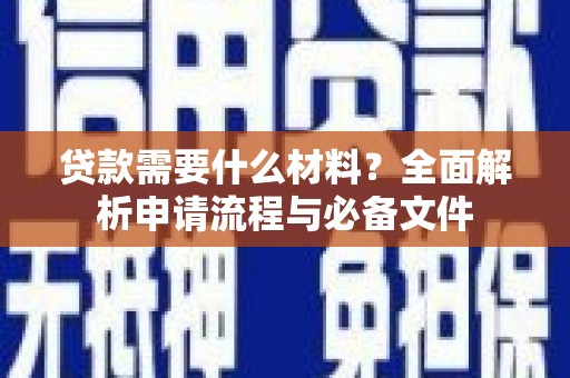 新庄贷款需要什么材料？全面解析申请流程与必备文件