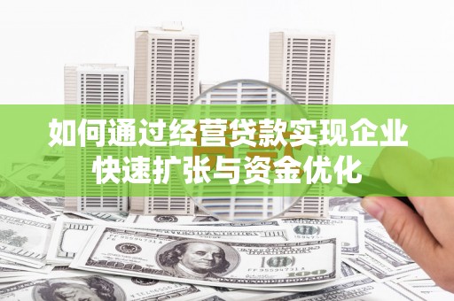 新庄如何通过经营贷款实现企业快速扩张与资金优化