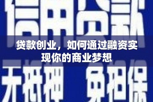 新庄贷款创业，如何通过融资实现你的商业梦想