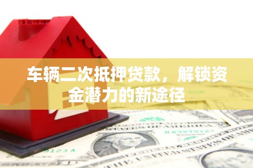 新庄车辆二次抵押贷款，解锁资金潜力的新途径
