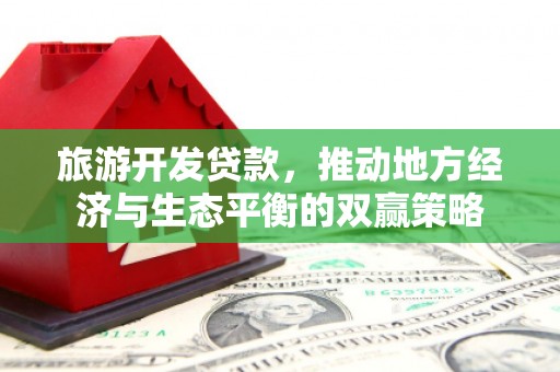新庄旅游开发贷款，推动地方经济与生态平衡的双赢策略