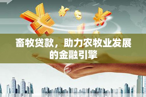 新庄畜牧贷款，助力农牧业发展的金融引擎