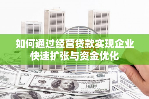 新庄如何通过经营贷款实现企业快速扩张与资金优化