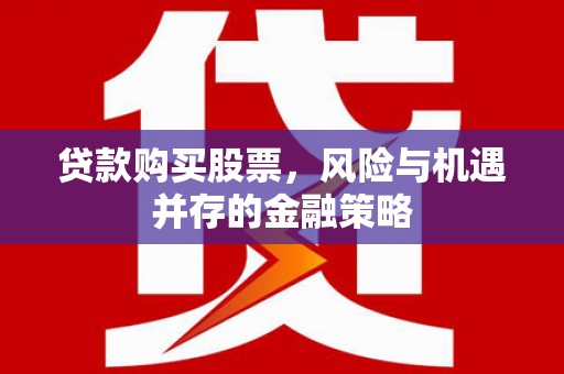 新庄贷款购买股票，风险与机遇并存的金融策略