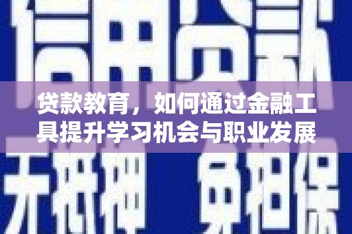 新庄贷款教育，如何通过金融工具提升学习机会与职业发展