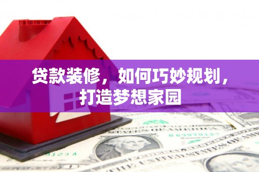 新庄贷款装修，如何巧妙规划，打造梦想家园