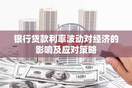 新庄银行贷款利率波动对经济的影响及应对策略