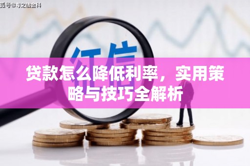 新庄贷款怎么降低利率，实用策略与技巧全解析